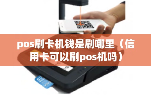 pos刷卡机钱是刷哪里（信用卡可以刷pos机吗）