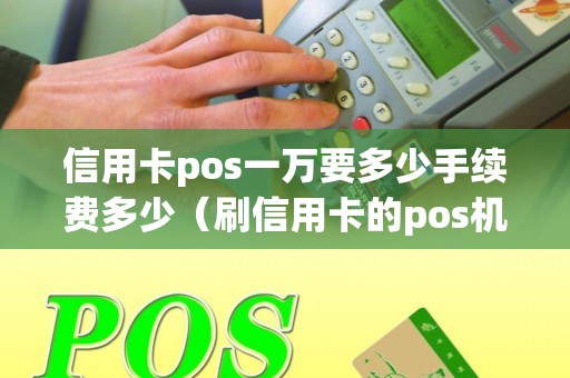 信用卡pos一万要多少手续费多少（刷信用卡的pos机在哪里办理）