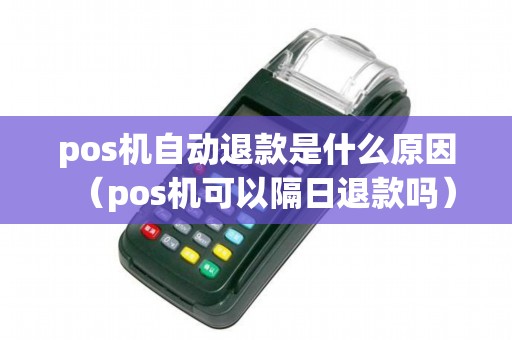 pos机自动退款是什么原因（pos机可以隔日退款吗）