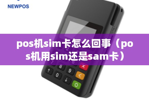 pos机sim卡怎么回事（pos机用sim还是sam卡）