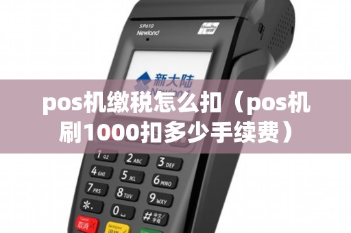 pos机缴税怎么扣（pos机刷1000扣多少手续费）