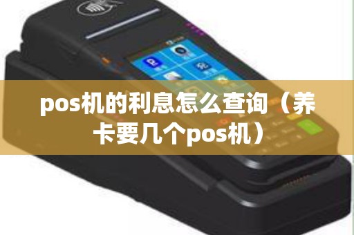 pos机的利息怎么查询（养卡要几个pos机）