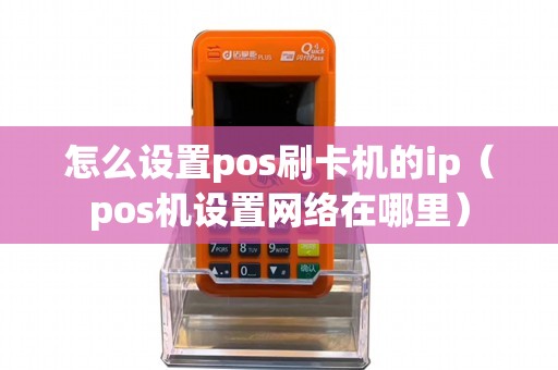 怎么设置pos刷卡机的ip（pos机设置网络在哪里）