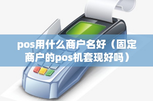 pos用什么商户名好（固定商户的pos机套现好吗）