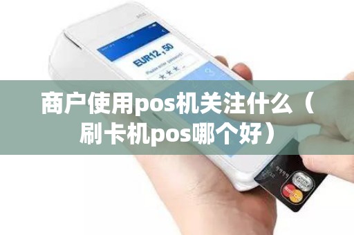 商户使用pos机关注什么（刷卡机pos哪个好）