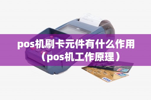 pos机刷卡元件有什么作用（pos机工作原理）