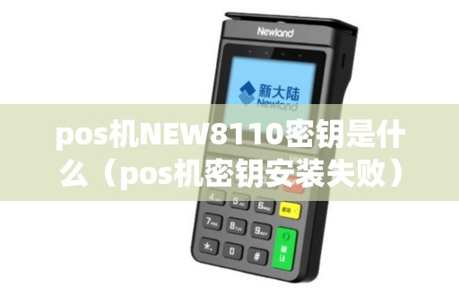 pos机NEW8110密钥是什么（pos机密钥安装失败）