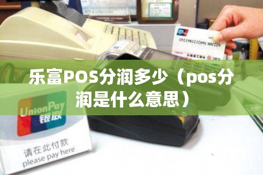 乐富POS分润多少（pos分润是什么意思）