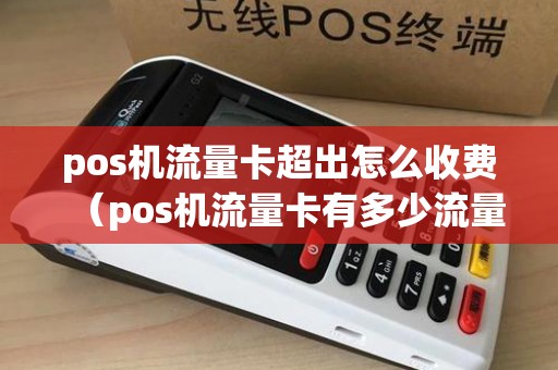 pos机流量卡超出怎么收费（pos机流量卡有多少流量）