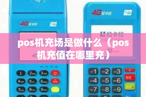 pos机充场是做什么（pos机充值在哪里充）