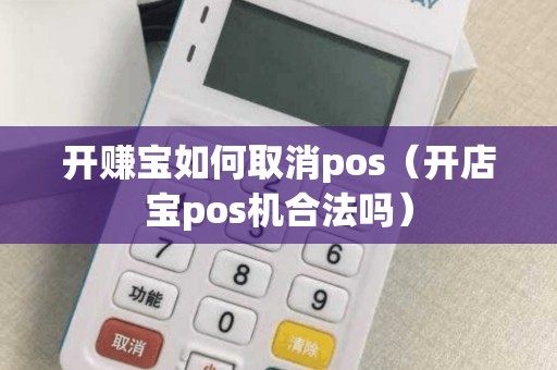 开赚宝如何取消pos（开店宝pos机合法吗）