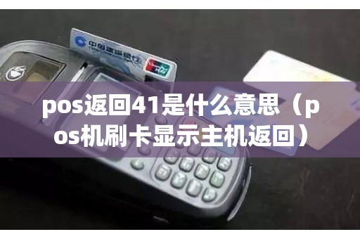 pos返回41是什么意思（pos机刷卡显示主机返回）