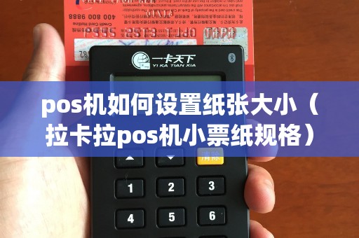 pos机如何设置纸张大小（拉卡拉pos机小票纸规格）