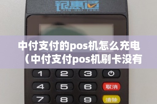 中付支付的pos机怎么充电（中付支付pos机刷卡没有到账怎么办）