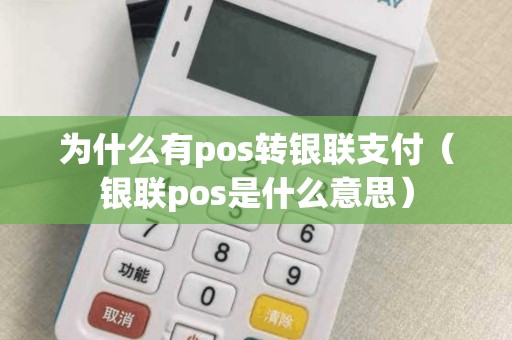 为什么有pos转银联支付（银联pos是什么意思）