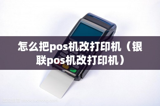 怎么把pos机改打印机（银联pos机改打印机）