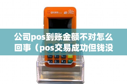 公司pos到账金额不对怎么回事（pos交易成功但钱没到账）