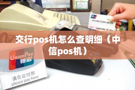 交行pos机怎么查明细（中信pos机）