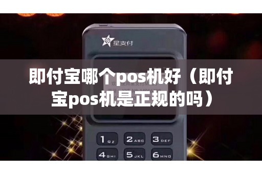 即付宝哪个pos机好（即付宝pos机是正规的吗）