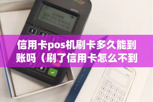 信用卡pos机刷卡多久能到账吗（刷了信用卡怎么不到账）