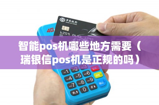 智能pos机哪些地方需要（瑞银信pos机是正规的吗）