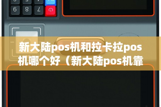 新大陆pos机和拉卡拉pos机哪个好（新大陆pos机靠谱吗）