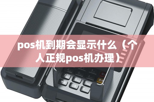 pos机到期会显示什么（个人正规pos机办理）