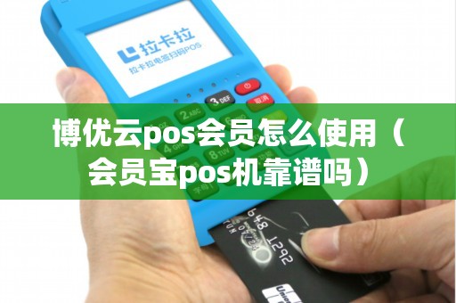 博优云pos会员怎么使用（会员宝pos机靠谱吗）