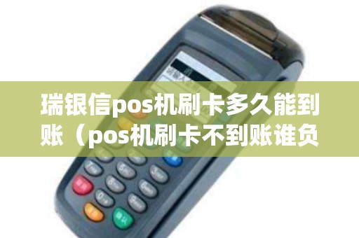 瑞银信pos机刷卡多久能到账（pos机刷卡不到账谁负责）