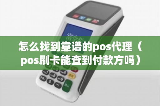 怎么找到靠谱的pos代理（pos刷卡能查到付款方吗）