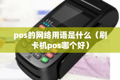 pos的网络用语是什么（刷卡机pos哪个好）