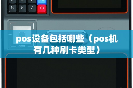 pos设备包括哪些（pos机有几种刷卡类型）