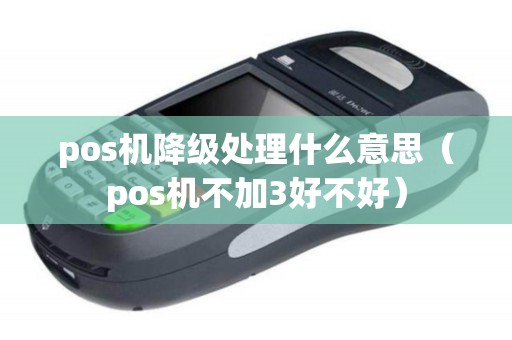 pos机降级处理什么意思（pos机不加3好不好）