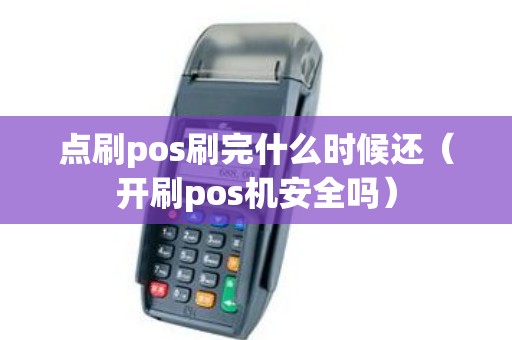 点刷pos刷完什么时候还（开刷pos机安全吗）