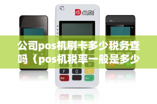 公司pos机刷卡多少税务查吗（pos机税率一般是多少）