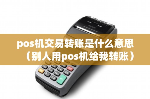 pos机交易转账是什么意思（别人用pos机给我转账）