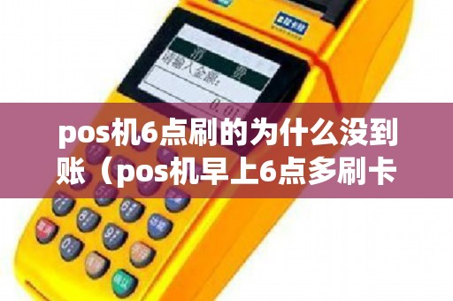 pos机6点刷的为什么没到账（pos机早上6点多刷卡不到账）