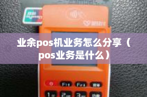 业余pos机业务怎么分享（pos业务是什么）