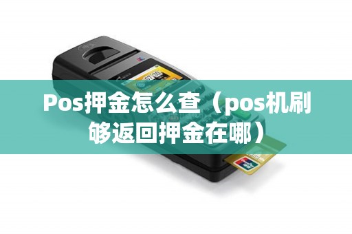 Pos押金怎么查（pos机刷够返回押金在哪）