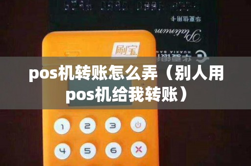 pos机转账怎么弄（别人用pos机给我转账）