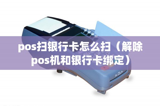 pos扫银行卡怎么扫（解除pos机和银行卡绑定）