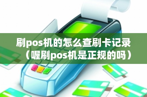 刷pos机的怎么查刷卡记录（喔刷pos机是正规的吗）