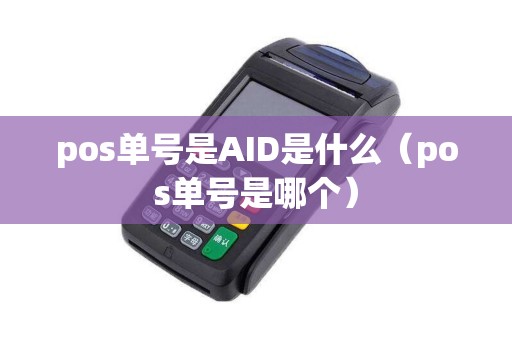 pos单号是AID是什么（pos单号是哪个）