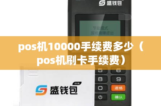 pos机10000手续费多少（pos机刷卡手续费）