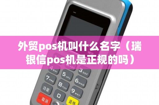 外贸pos机叫什么名字（瑞银信pos机是正规的吗）