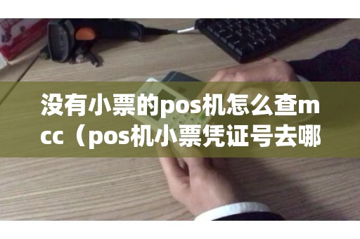 没有小票的pos机怎么查mcc（pos机小票凭证号去哪里查询）