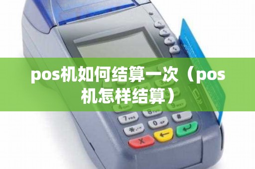 pos机如何结算一次（pos机怎样结算）