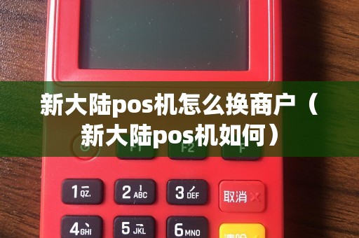 新大陆pos机怎么换商户（新大陆pos机如何）