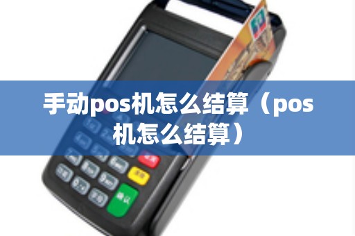 手动pos机怎么结算（pos机怎么结算）