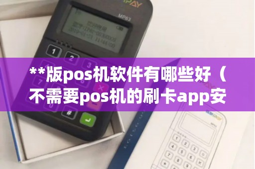 **版pos机软件有哪些好（不需要pos机的刷卡app安全吗）